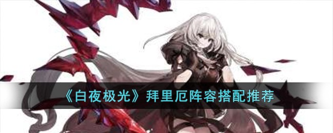 《白夜极光》拜里厄阵容搭配推荐