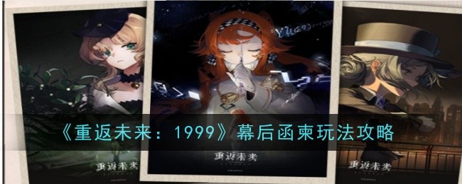 《重返未来：1999》幕后函柬玩法攻略