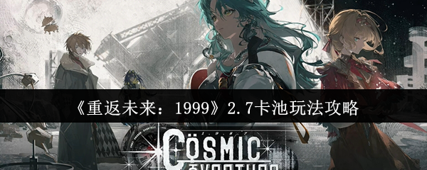 《重返未来：1999》2.7卡池玩法攻略