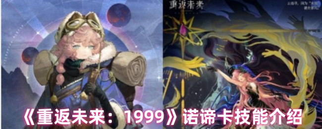 《重返未来：1999》诺谛卡技能介绍