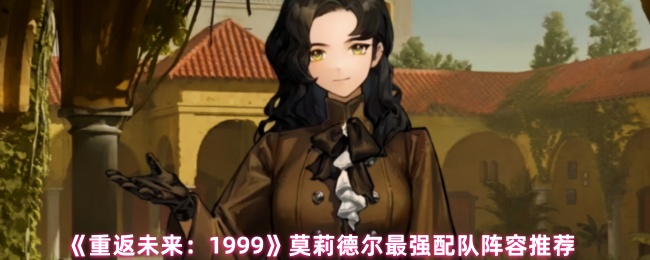 《重返未来：1999》莫莉德尔最强配队阵容推荐