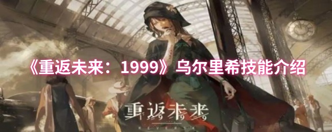 《重返未来：1999》乌尔里希技能介绍