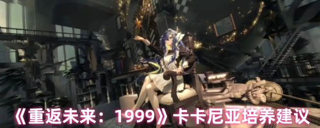 《重返未来：1999》卡卡尼亚培养建议