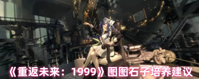 《重返未来：1999》图图石子培养建议