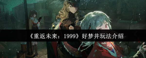 《重返未来：1999》好梦井玩法介绍