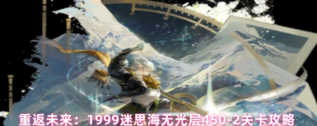 重返未来：1999迷思海无光层450-2关卡攻略