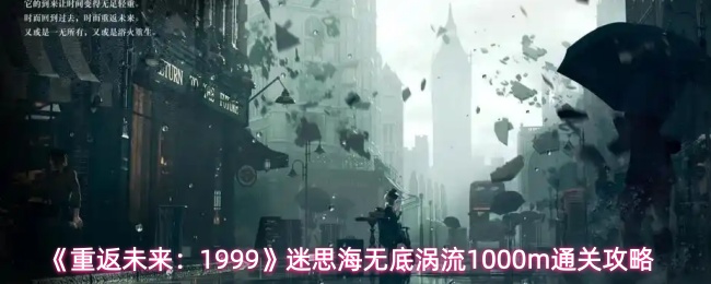 《重返未来：1999》迷思海无底涡流1000m通关攻略