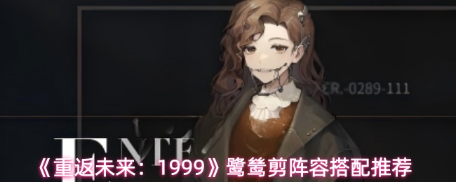 《重返未来：1999》鹭鸶剪阵容搭配推荐