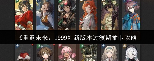 《重返未来：1999》新版本过渡期抽卡攻略
