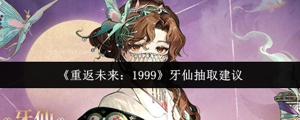 《重返未来：1999》牙仙抽取建议