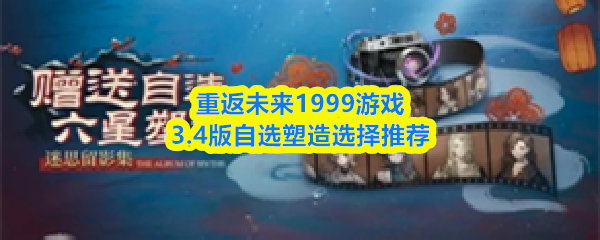 重返未来1999游戏3.4版自选塑造选择推荐