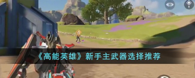 《高能英雄》新手主武器选择推荐