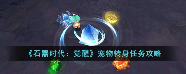 《石器时代：觉醒》宠物转身任务攻略