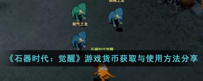 《石器时代：觉醒》游戏货币获取与使用方法分享