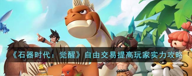 《石器时代：觉醒》自由交易提高玩家实力攻略