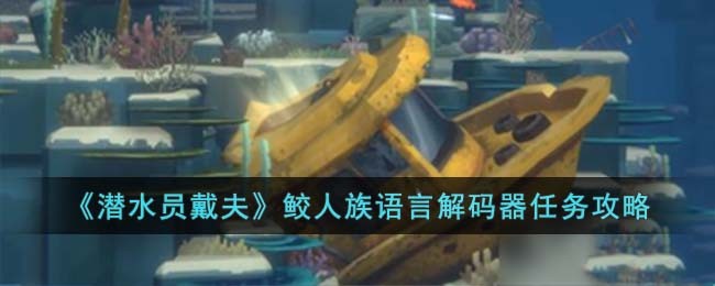 《潜水员戴夫》鲛人族语言解码器任务攻略
