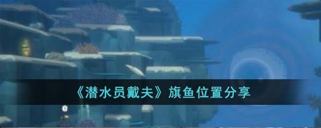 《潜水员戴夫》旗鱼位置分享