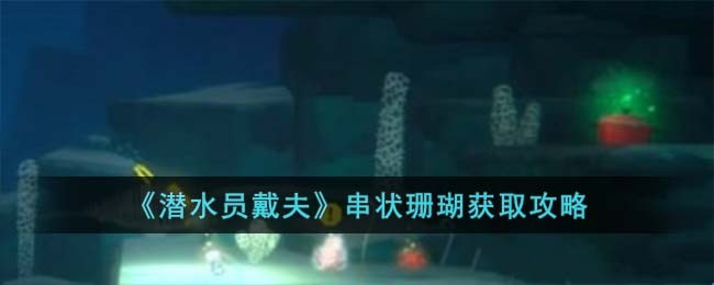 《潜水员戴夫》串状珊瑚获取攻略