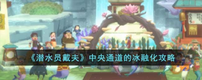 《潜水员戴夫》中央通道的冰融化攻略