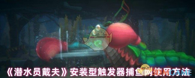 《潜水员戴夫》安装型触发器捕鱼网使用方法