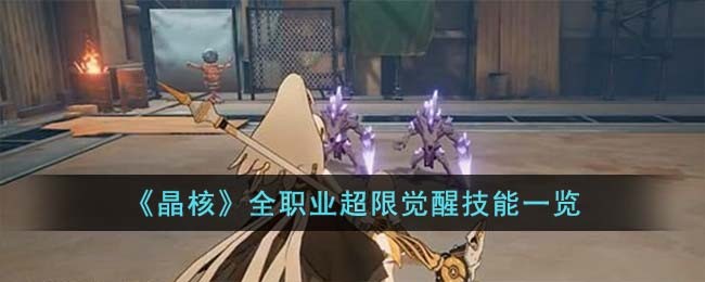 《晶核》全职业超限觉醒技能一览