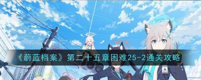 《蔚蓝档案》第二十五章困难25-2通关攻略