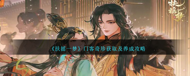 《扶摇一梦》门客奇珍获取及养成攻略