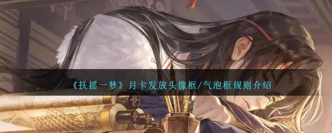 《扶摇一梦》月卡发放头像框/气泡框规则介绍