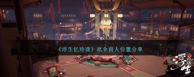 《浮生忆玲珑》纸伞商人位置分享