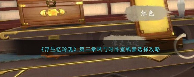 《浮生忆玲珑》第三章凤与时卧室线索选择攻略