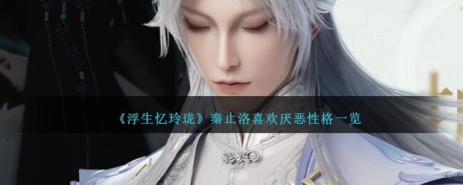 《浮生忆玲珑》秦止洛喜欢厌恶性格一览