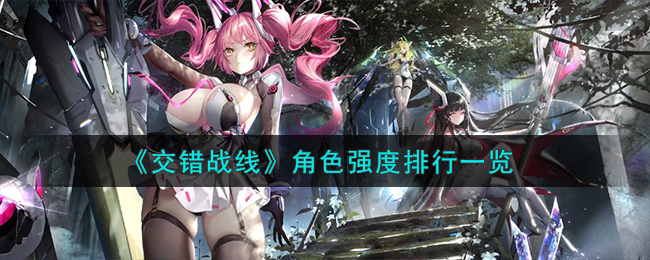 《交错战线》角色强度排行一览