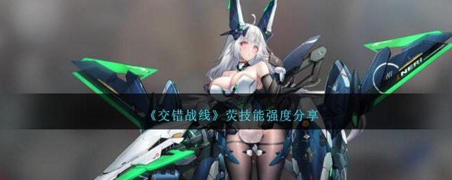 《交错战线》荧技能强度分享