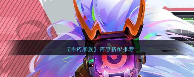 《不朽家族》阵容搭配推荐