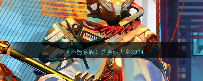 《不朽家族》兑换码大全2024