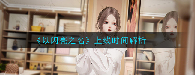 《以闪亮之名》上线时间解析
