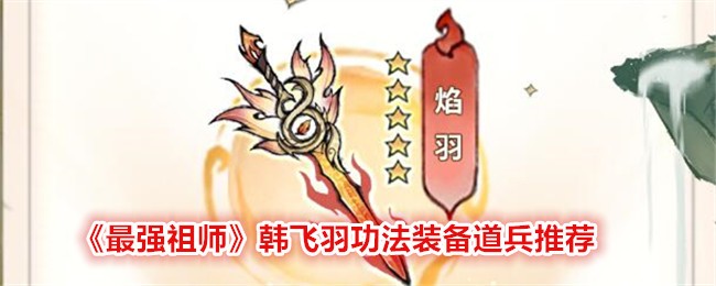 《最强祖师》韩飞羽功法装备道兵推荐