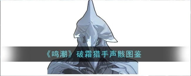 《鸣潮》破霜猎手声骸图鉴