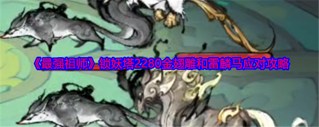 《最强祖师》锁妖塔2280金翅雕和雷麟马应对攻略