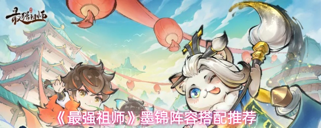 《最强祖师》墨锦阵容搭配推荐