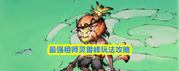 最强祖师灵兽峰玩法攻略