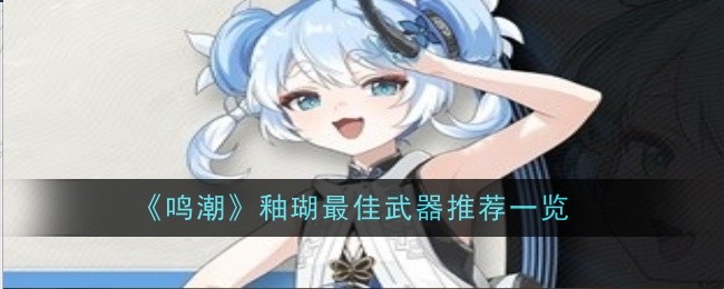 《鸣潮》釉瑚最佳武器推荐一览