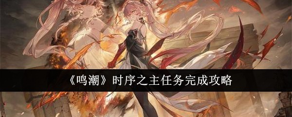 《鸣潮》时序之主任务完成攻略