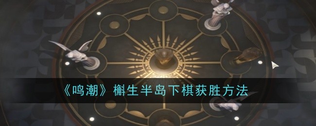 《鸣潮》槲生半岛下棋获胜方法