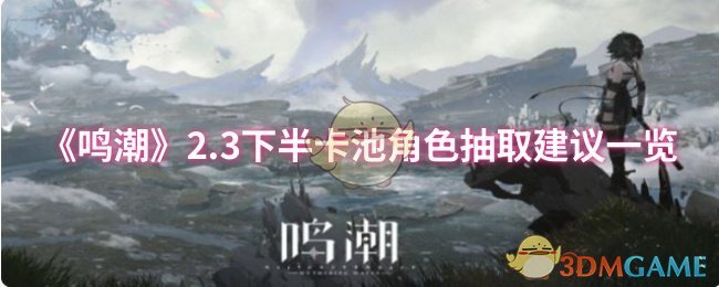 《鸣潮》2.3下半卡池角色抽取建议一览