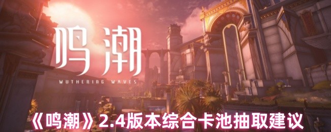 《鸣潮》2.4版本综合卡池抽取建议