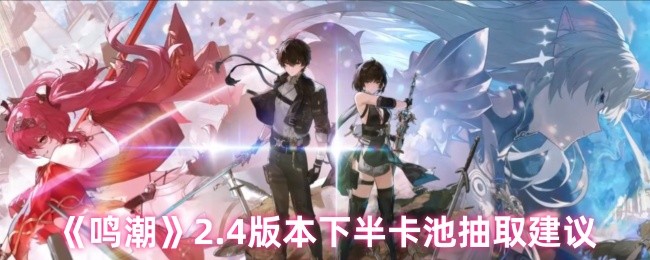《鸣潮》2.4版本下半卡池抽取建议