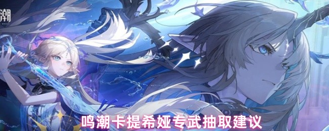 鸣潮卡提希娅专武抽取建议