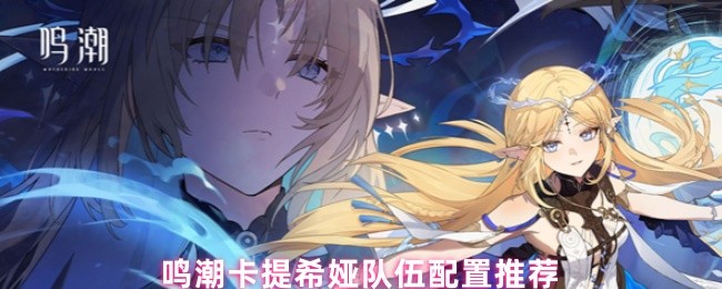 鸣潮卡提希娅队伍配置推荐