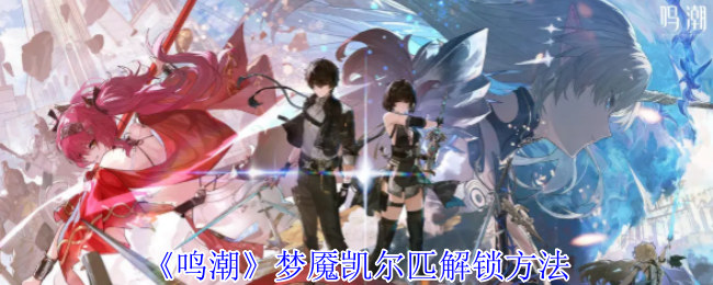 《鸣潮》梦魇凯尔匹解锁方法